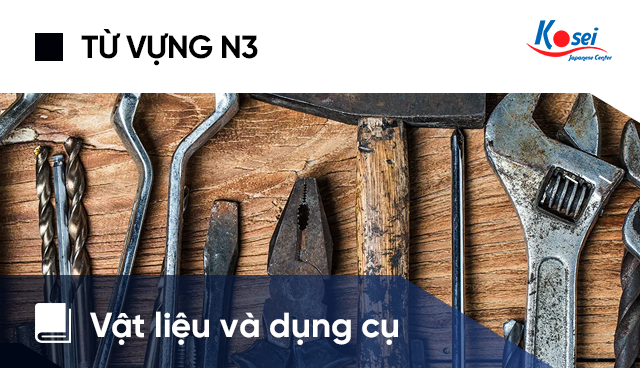 Từ Vựng Tiếng Nhật N3: Vật Liệu Và Dụng Cụ